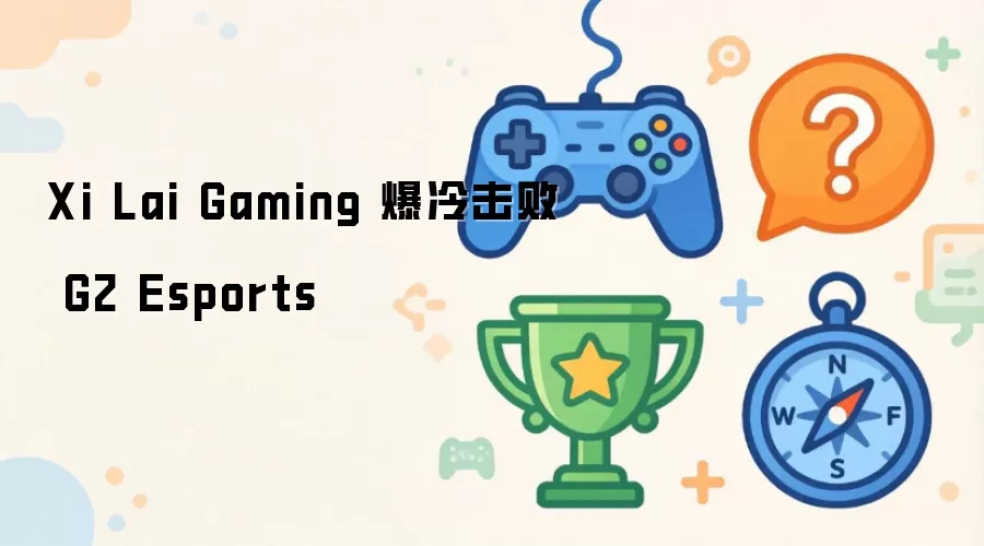 Xi Lai Gaming 爆冷击败 G2 Esports