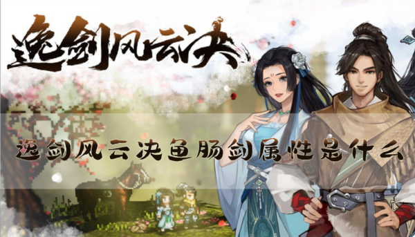 逸剑风云决鱼肠剑属性是什么 图纸获得方法