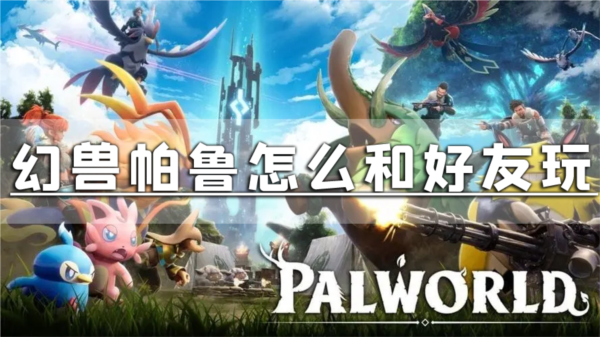 幻兽帕鲁怎么和好友玩 多人邀请方法