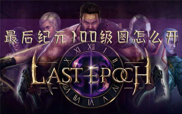 最后纪元100级图怎么开 解锁方法介绍