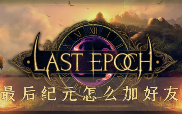 最后纪元怎么加好友 社交攻略分享