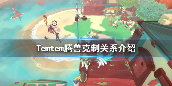 Temtem腾兽克制关系是什么 腾兽克制伤害介绍