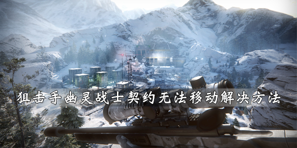 狙击手幽灵战士契约动不了怎么回事 无法移动解决方法