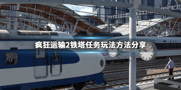 疯狂运输2宏伟的机械怎么做 铁塔任务完成方法
