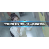 《完蛋我被美女包围了》李云思隐藏结局介绍