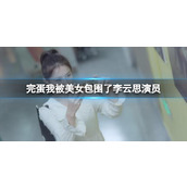 《完蛋我被美女包围了》李云思演员介绍