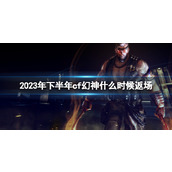 《cf》2023年下半年cf幻神返场时间介绍