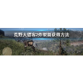 荒野大镖客2炸裂箭怎么获得-荒野大镖客2炸裂箭获取攻略