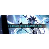 无期迷途疑凶追影娜恰怎么打-无期迷途疑凶追影娜恰打法攻略