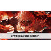 dnf手游漫游武器哪个好-dnf手游漫游武器变换属性及选择推荐