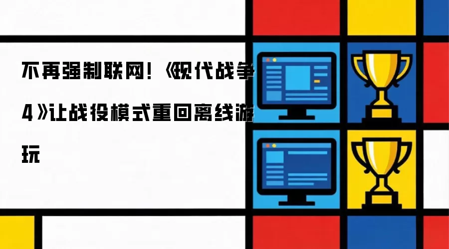《现代战争4》重磅调整：战役模式解除联网限制 离线游玩全面回归