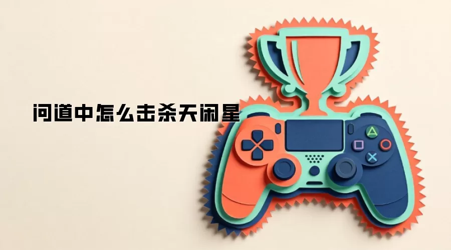 问道中如何击杀天闲星