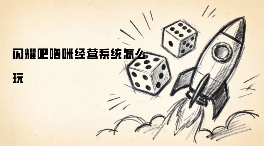 闪耀吧噜咪经营系统如何玩